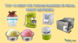 Top 10 best Ice Cream Makers in India: Best Reviews